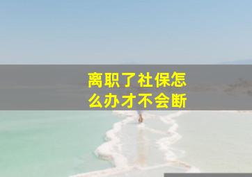 离职了社保怎么办才不会断