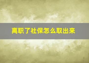 离职了社保怎么取出来