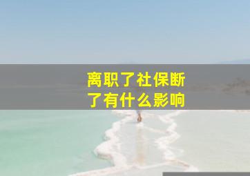 离职了社保断了有什么影响