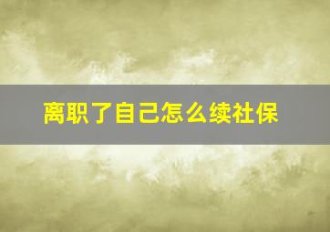 离职了自己怎么续社保