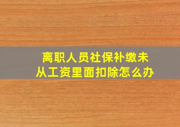 离职人员社保补缴未从工资里面扣除怎么办