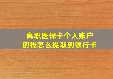 离职医保卡个人账户的钱怎么提取到银行卡