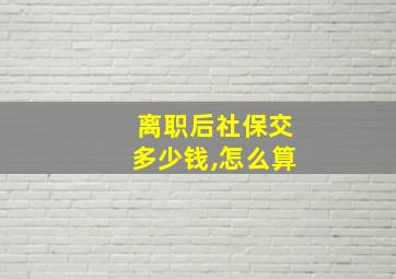 离职后社保交多少钱,怎么算