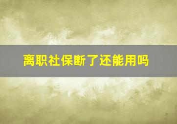 离职社保断了还能用吗