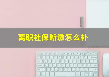 离职社保断缴怎么补