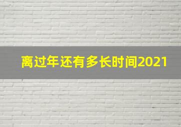 离过年还有多长时间2021