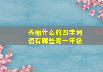 秀丽什么的四字词语有哪些呢一年级