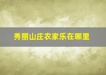 秀丽山庄农家乐在哪里