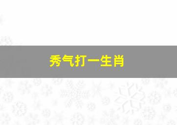 秀气打一生肖