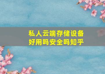 私人云端存储设备好用吗安全吗知乎