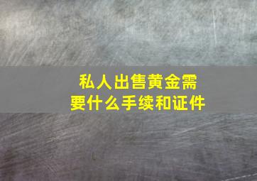 私人出售黄金需要什么手续和证件