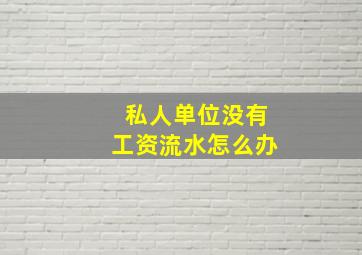 私人单位没有工资流水怎么办