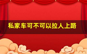 私家车可不可以拉人上路