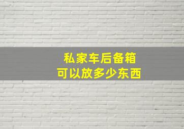 私家车后备箱可以放多少东西