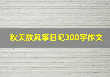 秋天放风筝日记300字作文