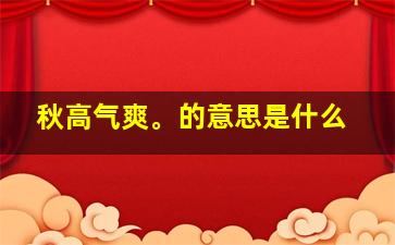 秋高气爽。的意思是什么