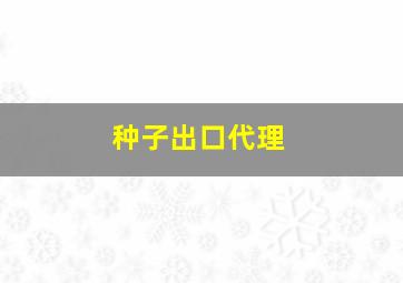 种子出口代理