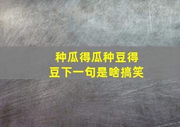 种瓜得瓜种豆得豆下一句是啥搞笑