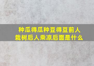 种瓜得瓜种豆得豆前人栽树后人乘凉后面是什么