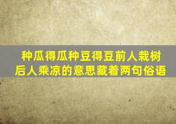 种瓜得瓜种豆得豆前人栽树后人乘凉的意思藏着两句俗语