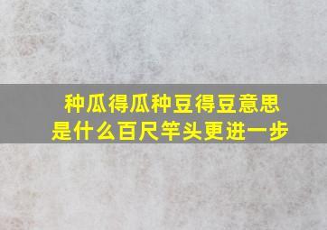 种瓜得瓜种豆得豆意思是什么百尺竿头更进一步