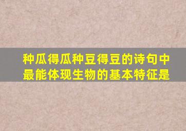 种瓜得瓜种豆得豆的诗句中最能体现生物的基本特征是