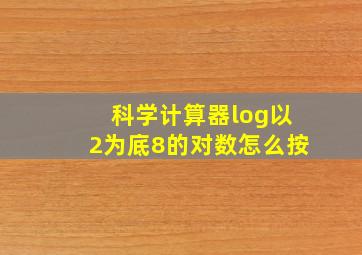 科学计算器log以2为底8的对数怎么按