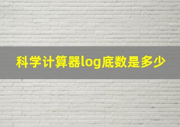 科学计算器log底数是多少