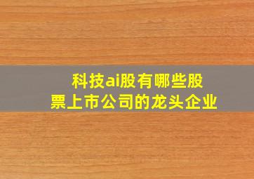 科技ai股有哪些股票上市公司的龙头企业