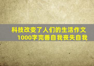 科技改变了人们的生活作文1000字完善自我丧失自我