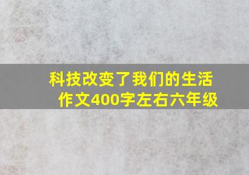 科技改变了我们的生活作文400字左右六年级