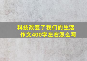 科技改变了我们的生活作文400字左右怎么写