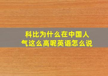 科比为什么在中国人气这么高呢英语怎么说