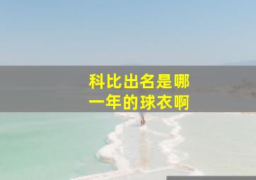 科比出名是哪一年的球衣啊