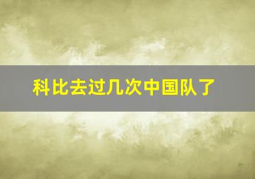 科比去过几次中国队了