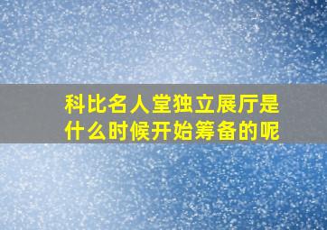 科比名人堂独立展厅是什么时候开始筹备的呢