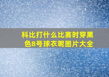 科比打什么比赛时穿黑色8号球衣呢图片大全