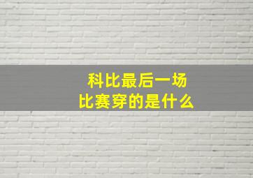 科比最后一场比赛穿的是什么