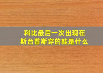 科比最后一次出现在斯台普斯穿的鞋是什么