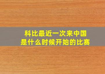 科比最近一次来中国是什么时候开始的比赛