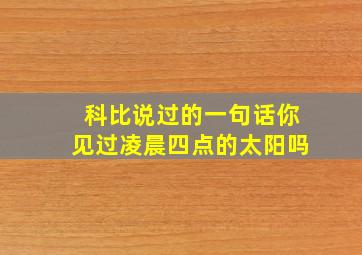 科比说过的一句话你见过凌晨四点的太阳吗