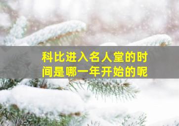 科比进入名人堂的时间是哪一年开始的呢