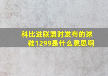 科比进联盟时发布的球鞋1299是什么意思啊