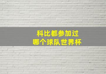 科比都参加过哪个球队世界杯