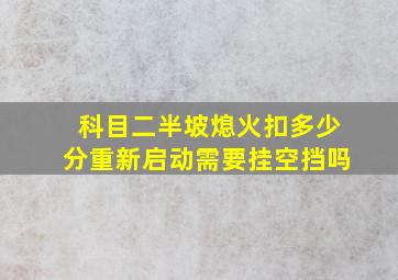 科目二半坡熄火扣多少分重新启动需要挂空挡吗