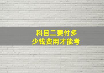 科目二要付多少钱费用才能考