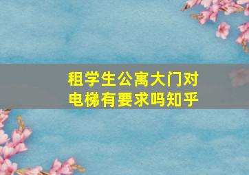 租学生公寓大门对电梯有要求吗知乎