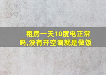 租房一天10度电正常吗,没有开空调就是做饭