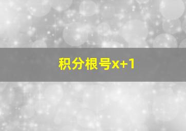 积分根号x+1