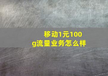 移动1元100g流量业务怎么样